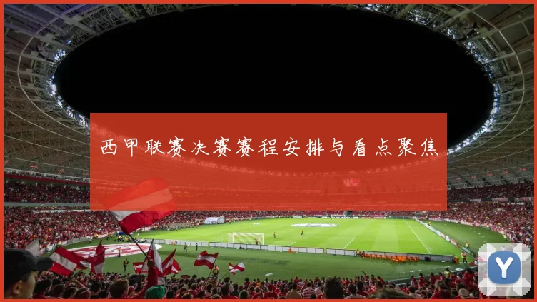 西甲联赛决赛赛程安排与看点聚焦