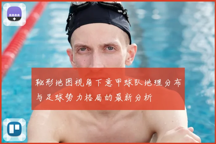 靴形地图视角下意甲球队地理分布与足球势力格局的最新分析